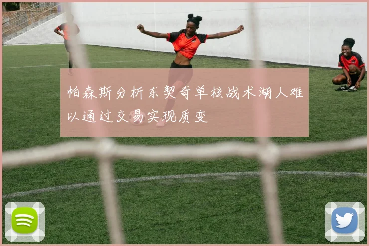 帕森斯分析东契奇单核战术湖人难以通过交易实现质变