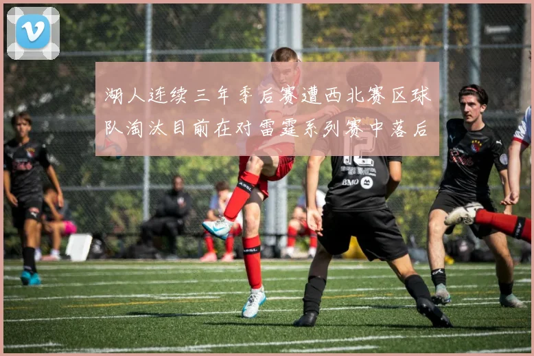 湖人连续三年季后赛遭西北赛区球队淘汰目前在对雷霆系列赛中落后0-3