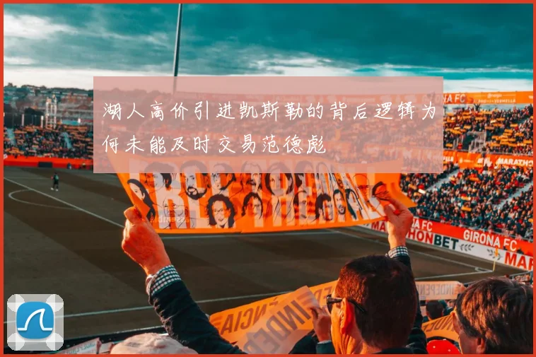 湖人高价引进凯斯勒的背后逻辑为何未能及时交易范德彪