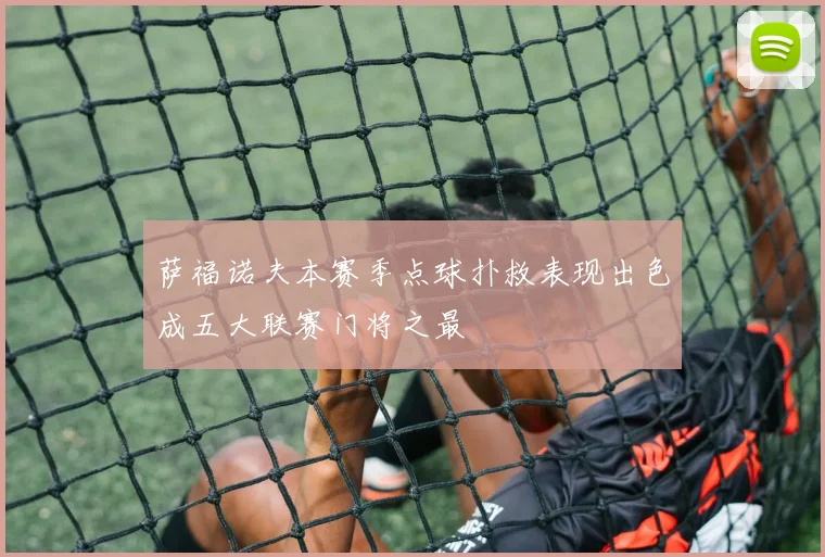 萨福诺夫本赛季点球扑救表现出色成五大联赛门将之最