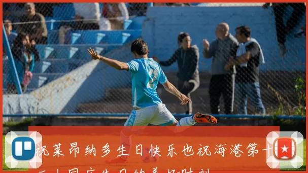 祝莱昂纳多生日快乐也祝海港第十二人同庆生日的美好时刻