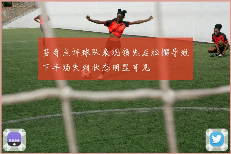 芬奇点评球队表现领先后松懈导致下半场失利状态明显可见