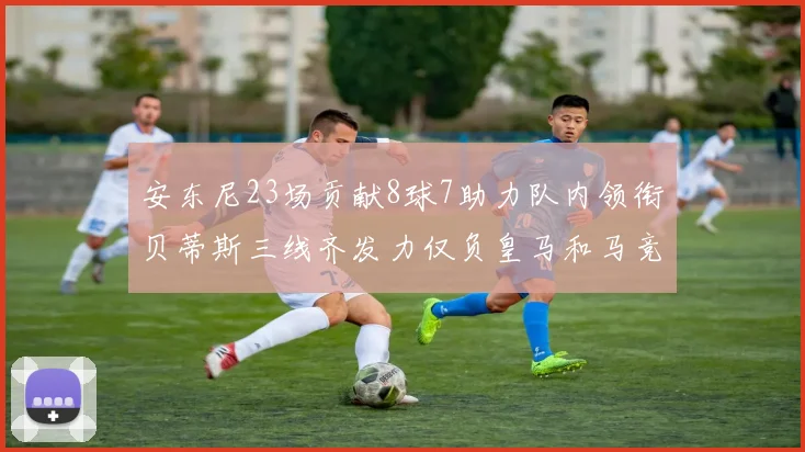 安东尼23场贡献8球7助力队内领衔贝蒂斯三线齐发力仅负皇马和马竞