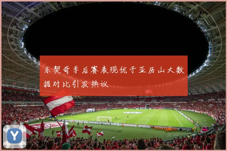东契奇季后赛表现优于亚历山大数据对比引发热议