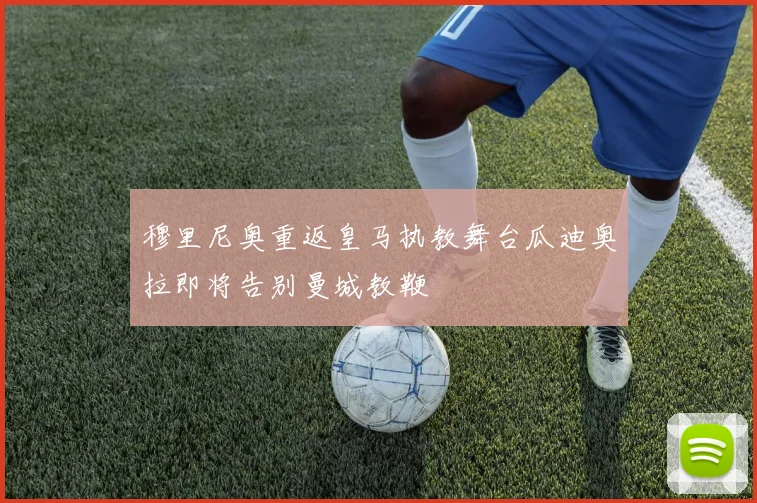 穆里尼奥重返皇马执教舞台瓜迪奥拉即将告别曼城教鞭