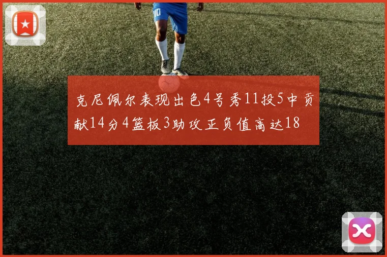 克尼佩尔表现出色4号秀11投5中贡献14分4篮板3助攻正负值高达18