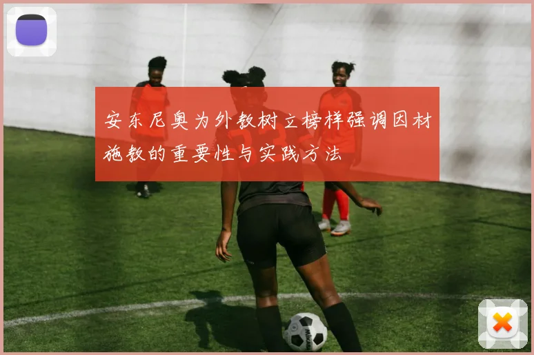 安东尼奥为外教树立榜样强调因材施教的重要性与实践方法