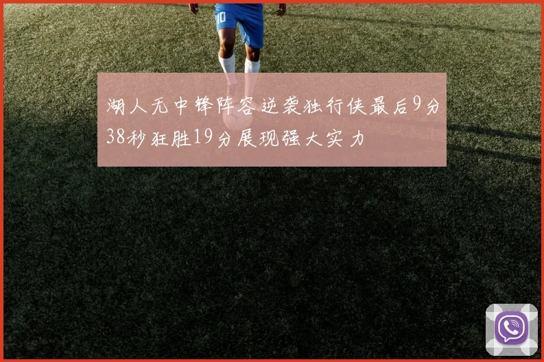 湖人无中锋阵容逆袭独行侠最后9分38秒狂胜19分展现强大实力