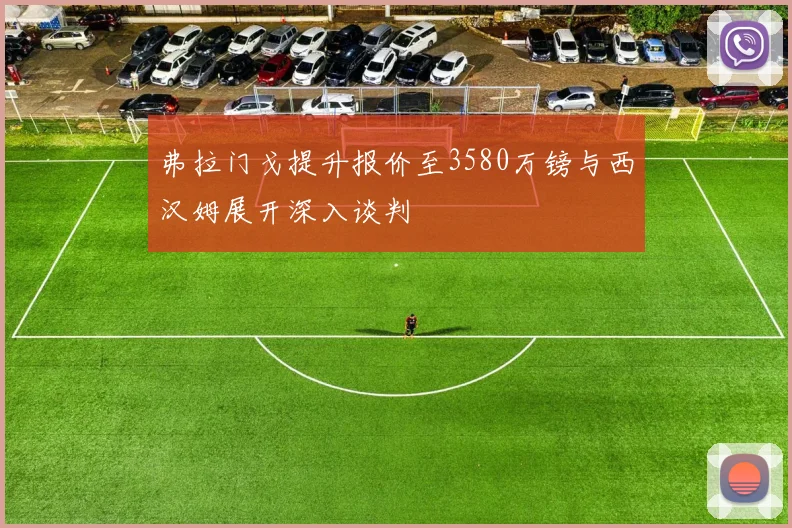 弗拉门戈提升报价至3580万镑与西汉姆展开深入谈判