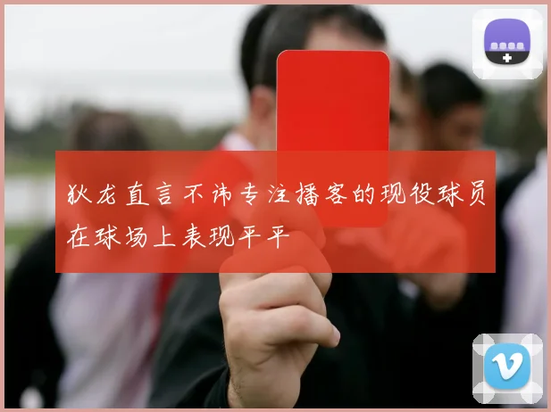 狄龙直言不讳专注播客的现役球员在球场上表现平平