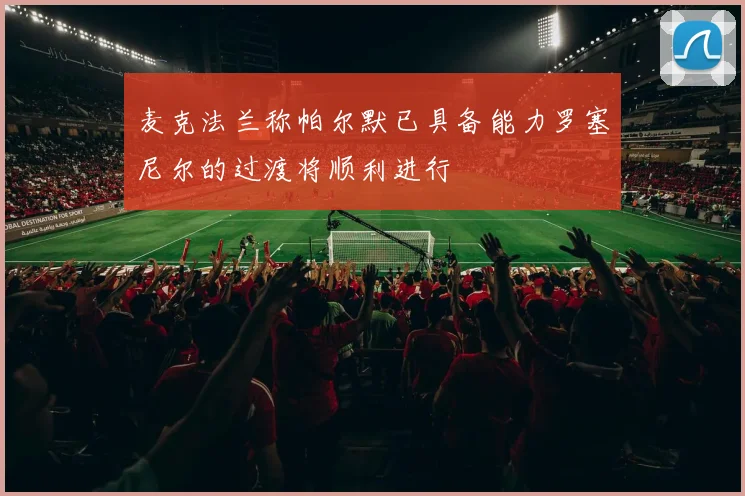 麦克法兰称帕尔默已具备能力罗塞尼尔的过渡将顺利进行