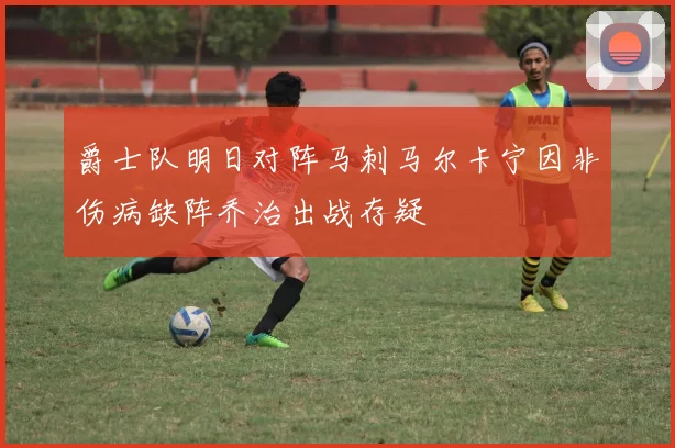 爵士队明日对阵马刺马尔卡宁因非伤病缺阵乔治出战存疑